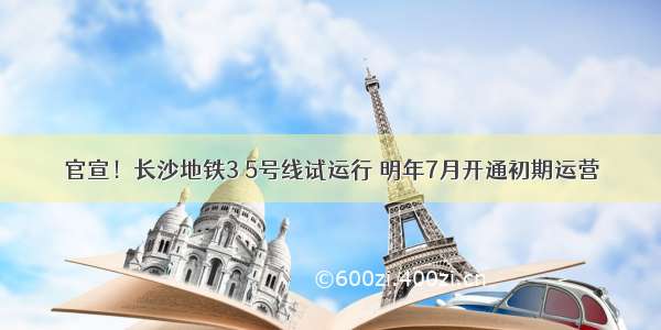 官宣！长沙地铁3 5号线试运行 明年7月开通初期运营