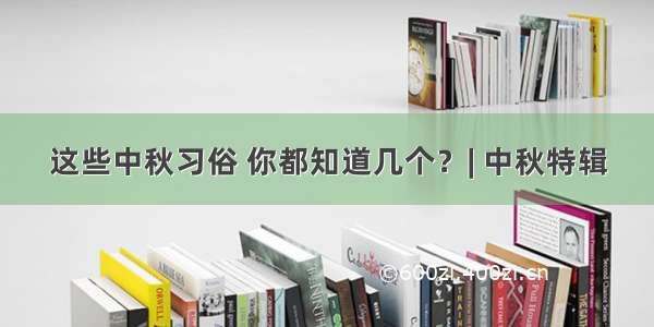 这些中秋习俗 你都知道几个？| 中秋特辑