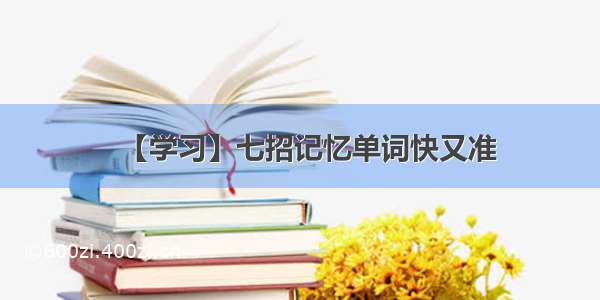 【学习】七招记忆单词快又准