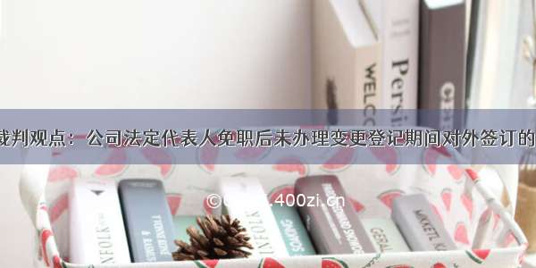 公报案例裁判观点：公司法定代表人免职后未办理变更登记期间对外签订的合同有效？