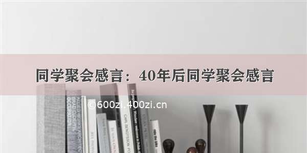 同学聚会感言：40年后同学聚会感言