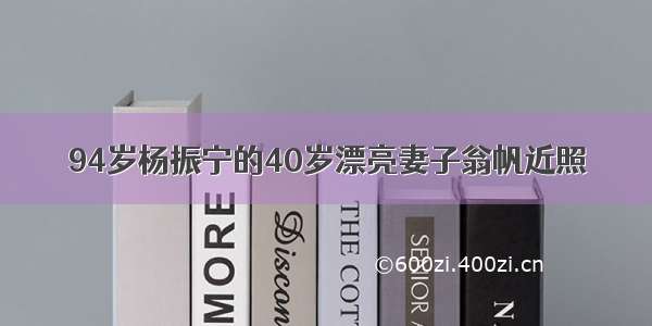 94岁杨振宁的40岁漂亮妻子翁帆近照