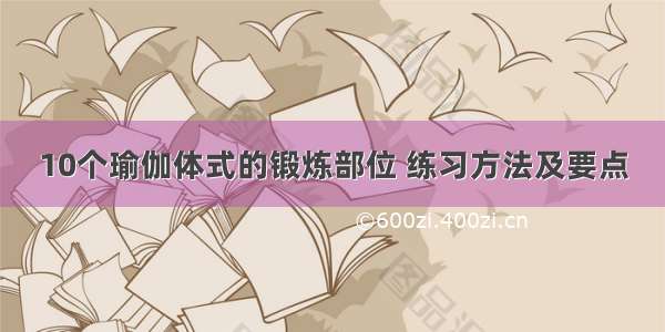 10个瑜伽体式的锻炼部位 练习方法及要点