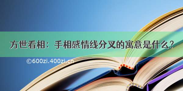 方世看相：手相感情线分叉的寓意是什么？