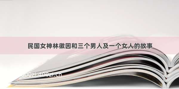 民国女神林徽因和三个男人及一个女人的故事