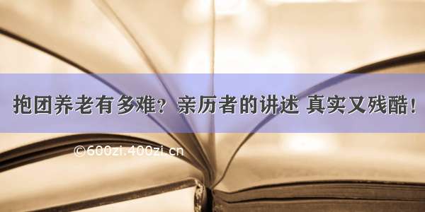 抱团养老有多难？亲历者的讲述 真实又残酷！