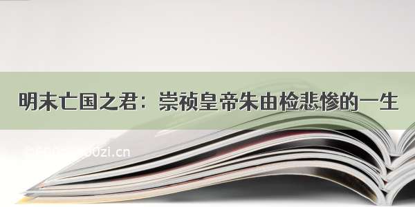 明末亡国之君：崇祯皇帝朱由检悲惨的一生