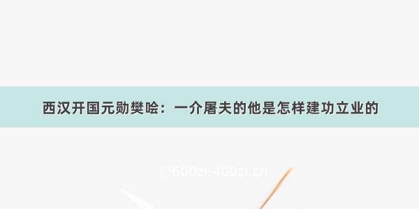 西汉开国元勋樊哙：一介屠夫的他是怎样建功立业的