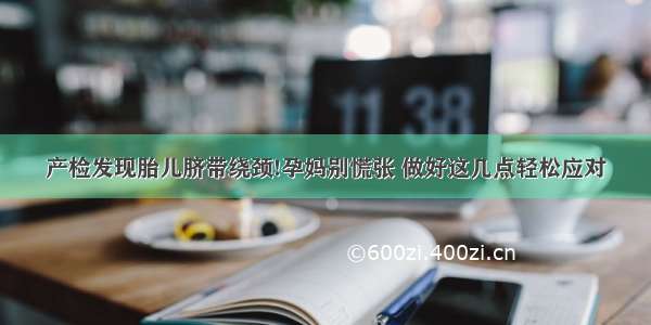 产检发现胎儿脐带绕颈!孕妈别慌张 做好这几点轻松应对