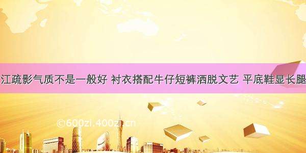 江疏影气质不是一般好 衬衣搭配牛仔短裤洒脱文艺 平底鞋显长腿