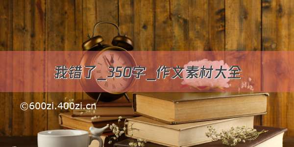 我错了_350字_作文素材大全