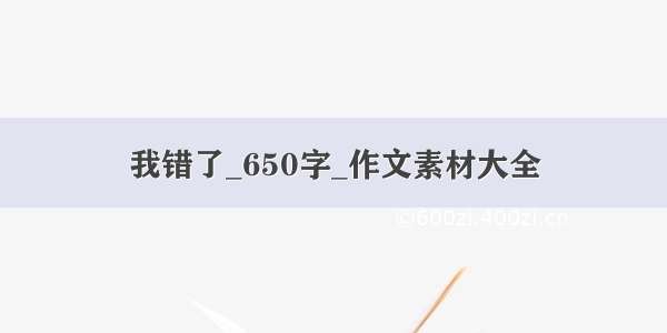 我错了_650字_作文素材大全