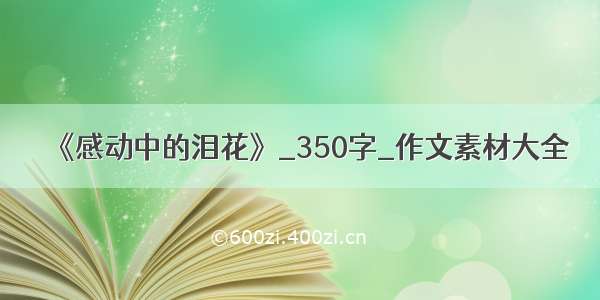 《感动中的泪花》_350字_作文素材大全