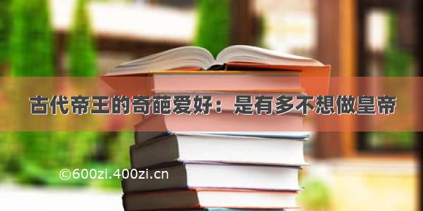 古代帝王的奇葩爱好：是有多不想做皇帝