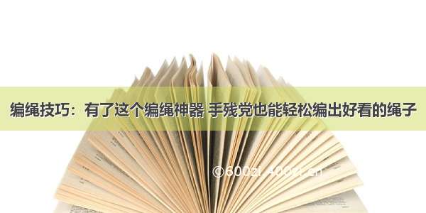 编绳技巧：有了这个编绳神器 手残党也能轻松编出好看的绳子