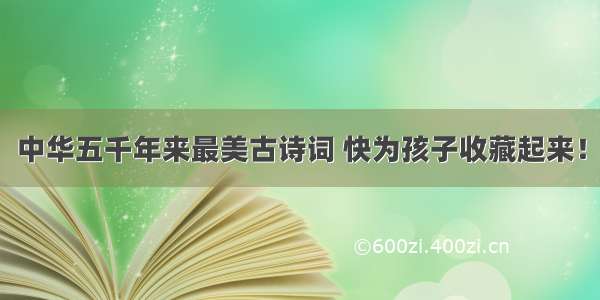 中华五千年来最美古诗词 快为孩子收藏起来！