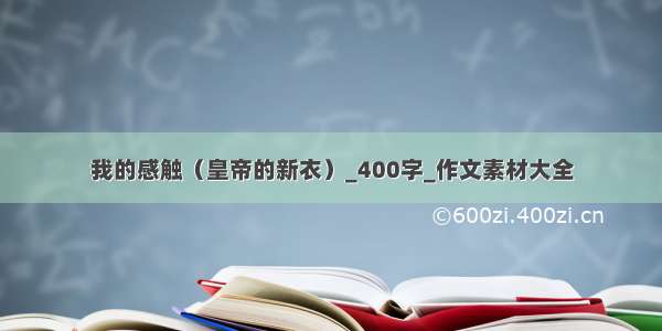 我的感触（皇帝的新衣）_400字_作文素材大全