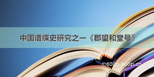 中国谱牒史研究之一《郡望和堂号》