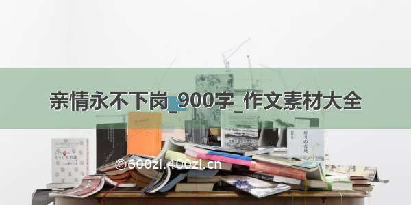 亲情永不下岗_900字_作文素材大全