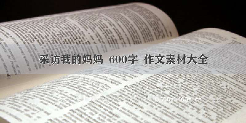 采访我的妈妈_600字_作文素材大全