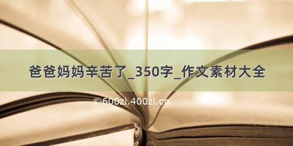 爸爸妈妈辛苦了_350字_作文素材大全