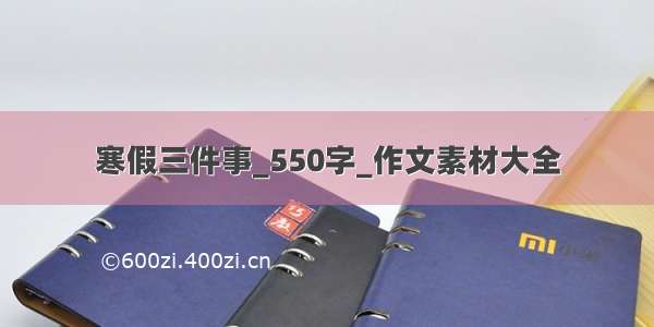 寒假三件事_550字_作文素材大全