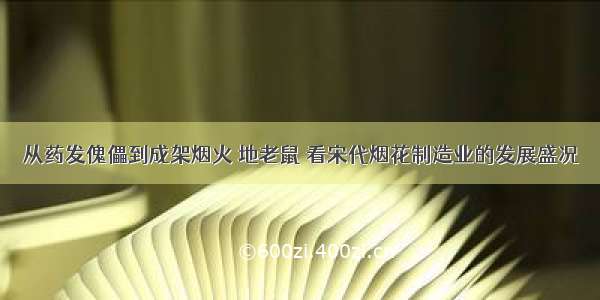 从药发傀儡到成架烟火 地老鼠 看宋代烟花制造业的发展盛况