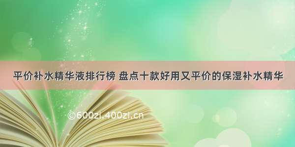 平价补水精华液排行榜 盘点十款好用又平价的保湿补水精华