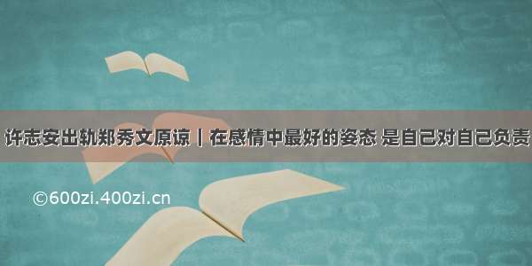 许志安出轨郑秀文原谅｜在感情中最好的姿态 是自己对自己负责