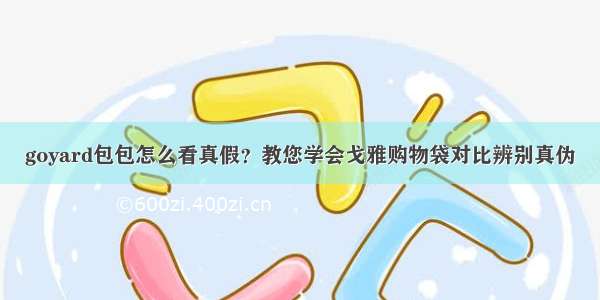 goyard包包怎么看真假？教您学会戈雅购物袋对比辨别真伪