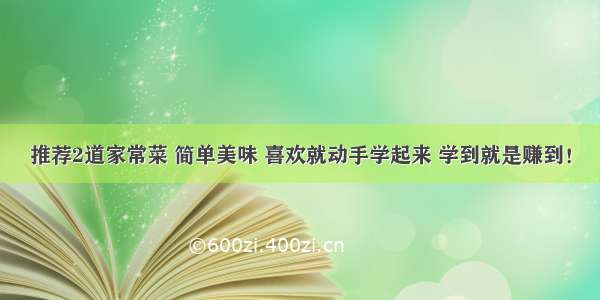 推荐2道家常菜 简单美味 喜欢就动手学起来 学到就是赚到！