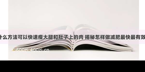 什么方法可以快速瘦大腿和肚子上的肉 揭秘怎样做减肥最快最有效?