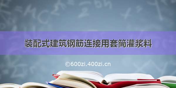 装配式建筑钢筋连接用套筒灌浆料