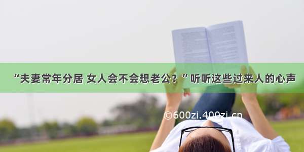 “夫妻常年分居 女人会不会想老公？”听听这些过来人的心声