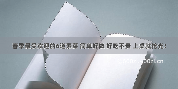 春季最受欢迎的6道素菜 简单好做 好吃不贵 上桌就抢光！