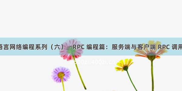 Go 语言网络编程系列（六）— RPC 编程篇：服务端与客户端 RPC 调用实现