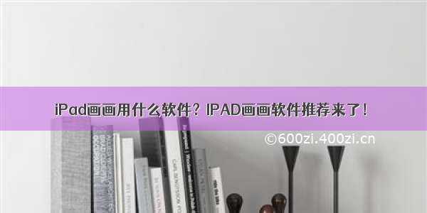 iPad画画用什么软件？IPAD画画软件推荐来了！