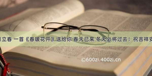 今日立春 一首《春暖花开》送给你 春天已来 冬天必将过去！祝吉祥安康！