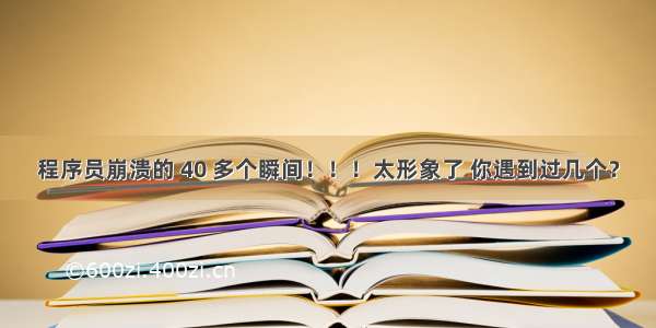 程序员崩溃的 40 多个瞬间！！！太形象了 你遇到过几个？