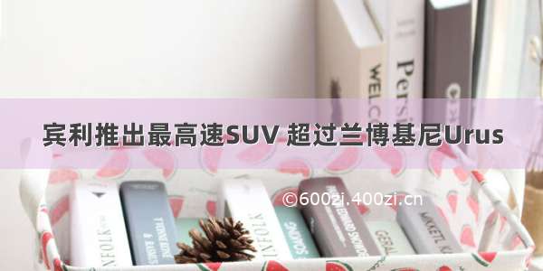 宾利推出最高速SUV 超过兰博基尼Urus