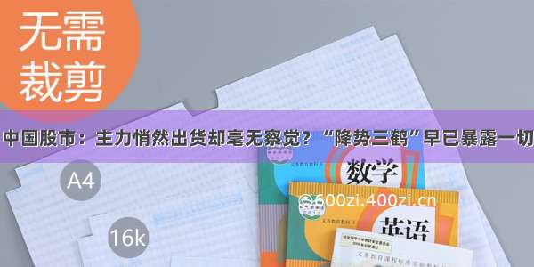 中国股市：主力悄然出货却毫无察觉？“降势三鹤”早已暴露一切