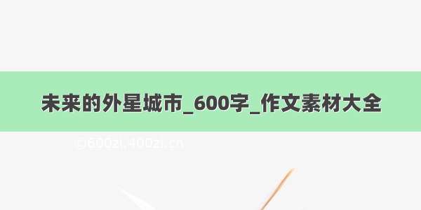 未来的外星城市_600字_作文素材大全