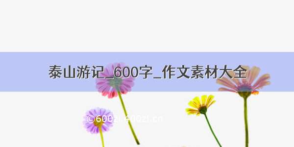 泰山游记_600字_作文素材大全