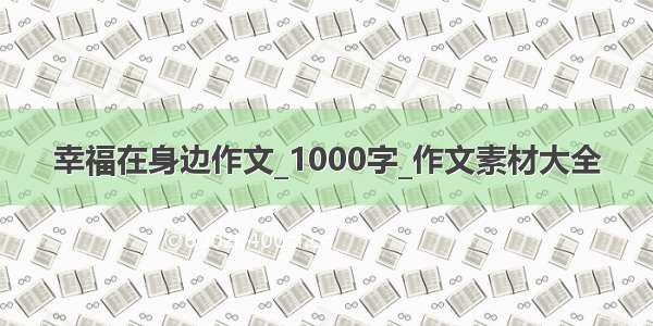 幸福在身边作文_1000字_作文素材大全