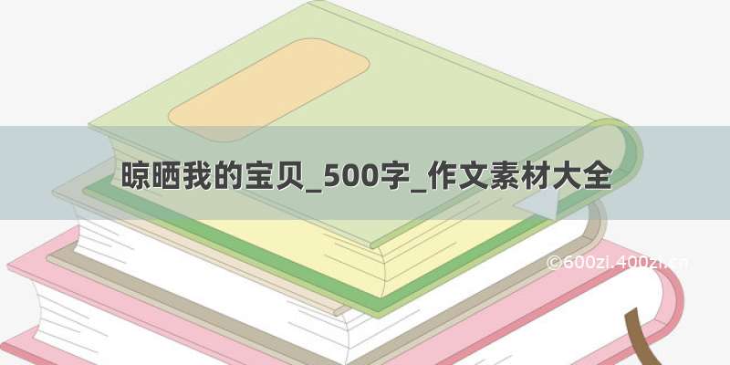 晾晒我的宝贝_500字_作文素材大全