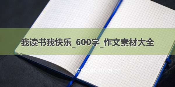 我读书我快乐_600字_作文素材大全