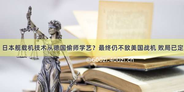 日本舰载机技术从德国偷师学艺？最终仍不敌美国战机 败局已定