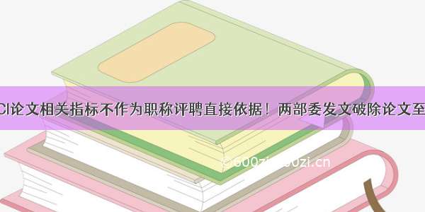 SCI论文相关指标不作为职称评聘直接依据！两部委发文破除论文至上