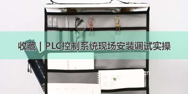 收藏 | PLC控制系统现场安装调试实操