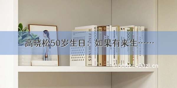 高晓松50岁生日：如果有来生……